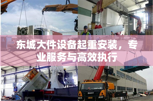 东城大件设备起重安装，专业服务与高效执行