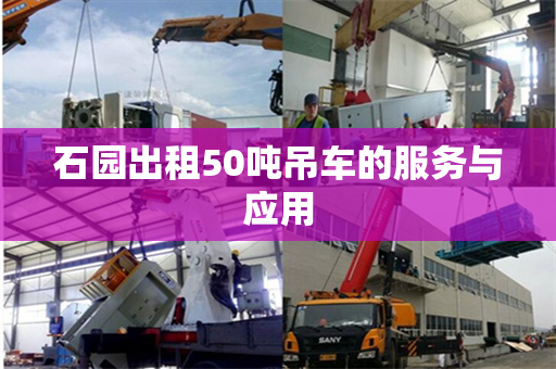 石园出租50吨吊车的服务与应用