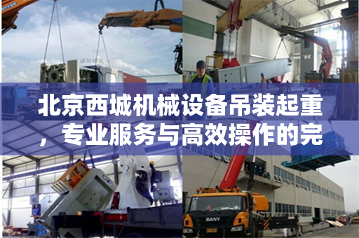 北京西城机械设备吊装起重，专业服务与高效操作的完美结合