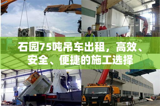 石园75吨吊车出租，高效、安全、便捷的施工选择