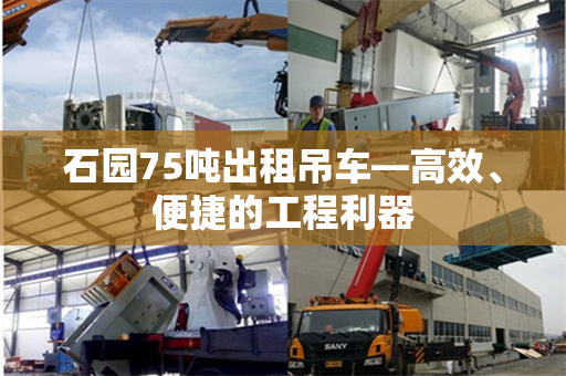 石园75吨出租吊车—高效、便捷的工程利器
