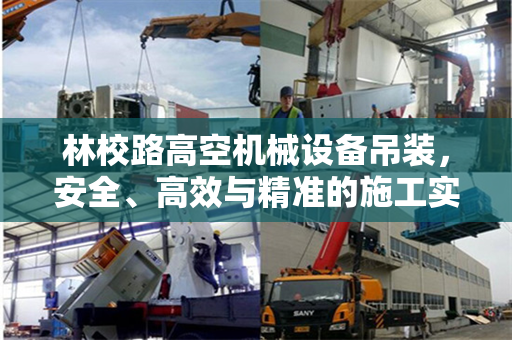林校路高空机械设备吊装，安全、高效与精准的施工实践