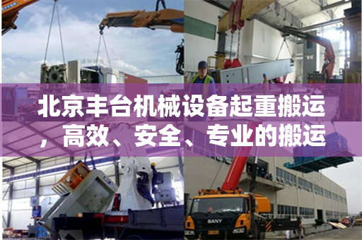 北京丰台机械设备起重搬运，高效、安全、专业的搬运服务