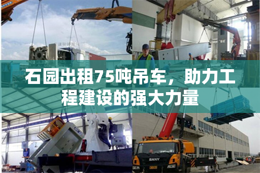 石园出租75吨吊车，助力工程建设的强大力量