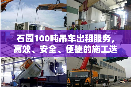 石园100吨吊车出租服务，高效、安全、便捷的施工选择