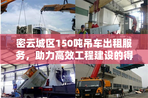 密云城区150吨吊车出租服务，助力高效工程建设的得力助手