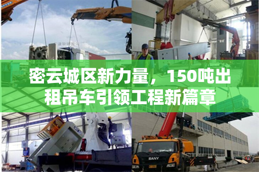 密云城区新力量，150吨出租吊车引领工程新篇章