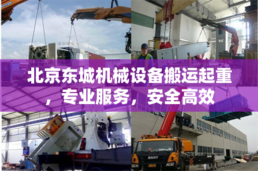 北京东城机械设备搬运起重，专业服务，安全高效