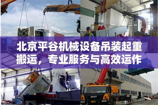 北京平谷机械设备吊装起重搬运，专业服务与高效运作的完美结合