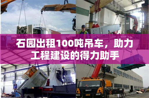 石园出租100吨吊车，助力工程建设的得力助手