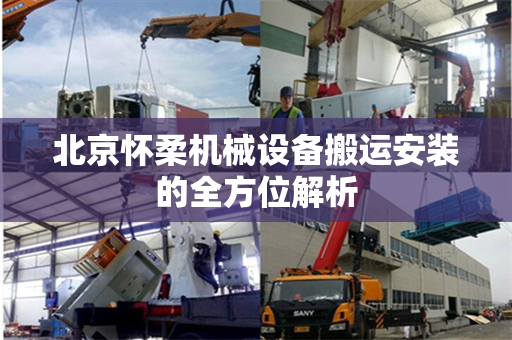 北京怀柔机械设备搬运安装的全方位解析