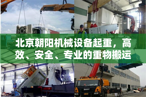北京朝阳机械设备起重，高效、安全、专业的重物搬运技术