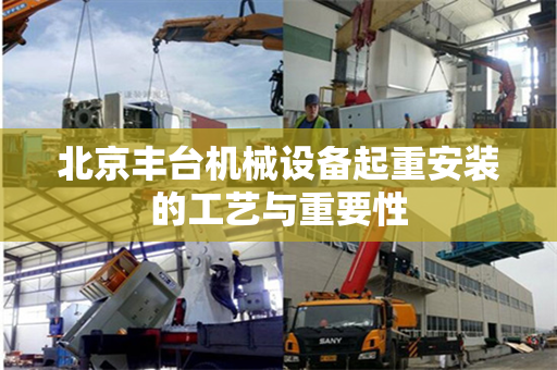 北京丰台机械设备起重安装的工艺与重要性