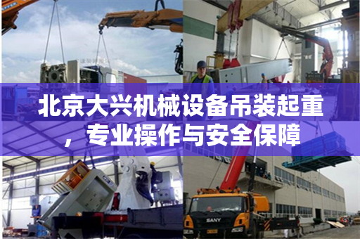 北京大兴机械设备吊装起重，专业操作与安全保障