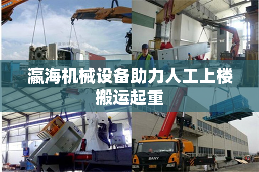瀛海机械设备助力人工上楼搬运起重