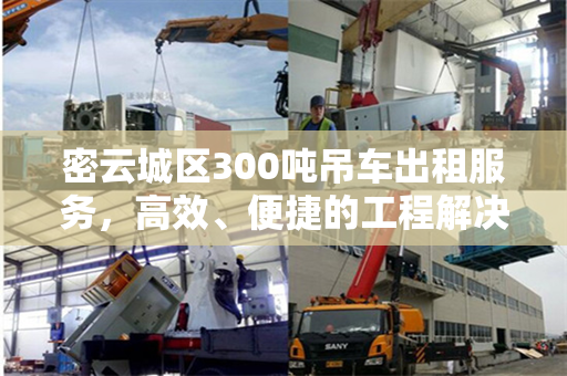 密云城区300吨吊车出租服务，高效、便捷的工程解决方案