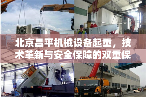 北京昌平机械设备起重，技术革新与安全保障的双重保障