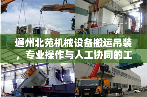 通州北苑机械设备搬运吊装，专业操作与人工协同的工艺之旅