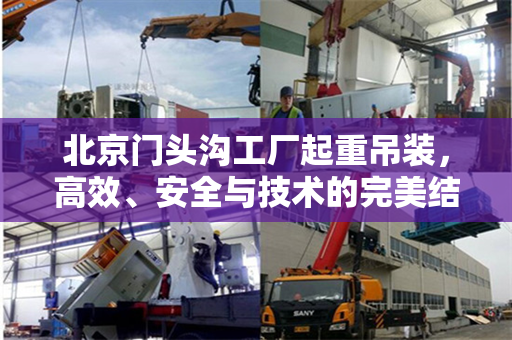 北京门头沟工厂起重吊装，高效、安全与技术的完美结合