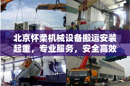 北京怀柔机械设备搬运安装起重，专业服务，安全高效