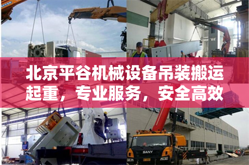 北京平谷机械设备吊装搬运起重，专业服务，安全高效