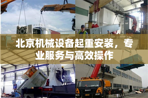 北京机械设备起重安装，专业服务与高效操作