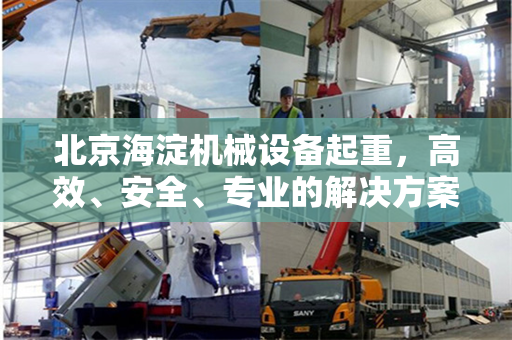 北京海淀机械设备起重，高效、安全、专业的解决方案