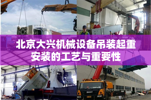 北京大兴机械设备吊装起重安装的工艺与重要性