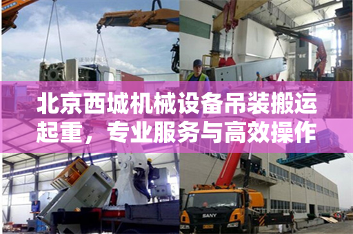 北京西城机械设备吊装搬运起重，专业服务与高效操作