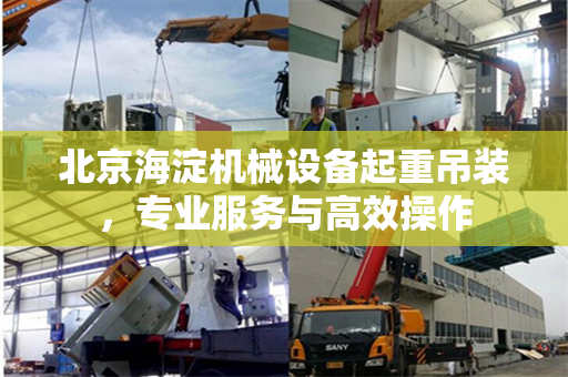 北京海淀机械设备起重吊装，专业服务与高效操作