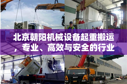 北京朝阳机械设备起重搬运，专业、高效与安全的行业先锋