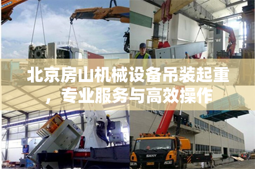北京房山机械设备吊装起重，专业服务与高效操作