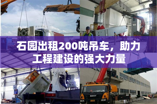 石园出租200吨吊车,助力工程建设的强大力量 石园出租200吨吊车,助力工程建设的强大力量