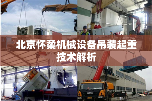 北京怀柔机械设备吊装起重技术解析