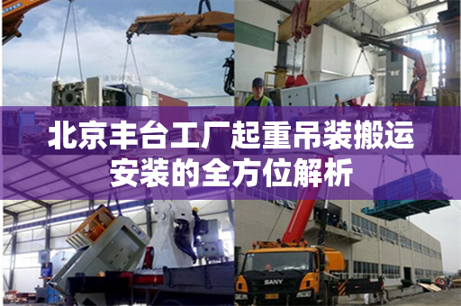 北京丰台工厂起重吊装搬运安装的全方位解析