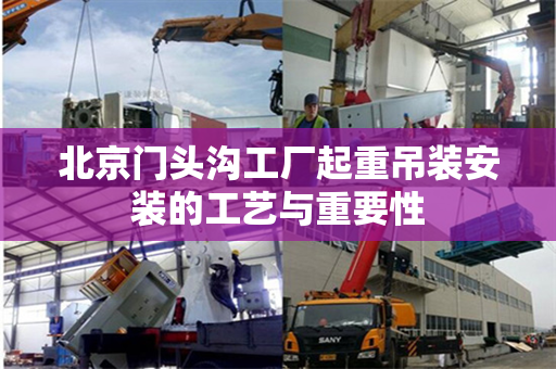 北京门头沟工厂起重吊装安装的工艺与重要性