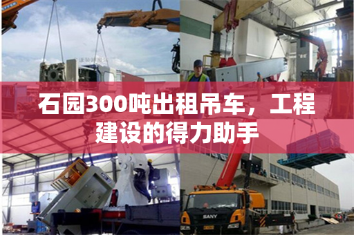 石园300吨出租吊车,工程建设的得力助手 石园300吨出租吊车,工程建设的得力助手