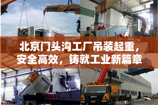 北京门头沟工厂吊装起重，安全高效，铸就工业新篇章