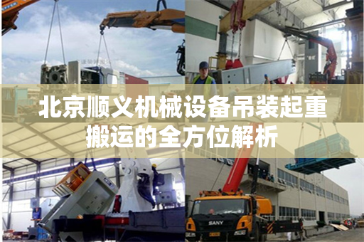 北京顺义机械设备吊装起重搬运的全方位解析