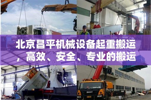 北京昌平机械设备起重搬运，高效、安全、专业的搬运服务
