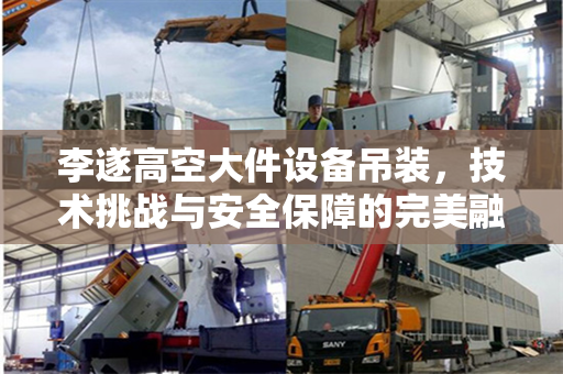 李遂高空大件设备吊装，技术挑战与安全保障的完美融合