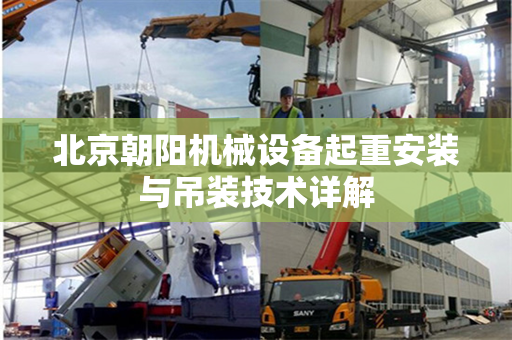 北京朝阳机械设备起重安装与吊装技术详解