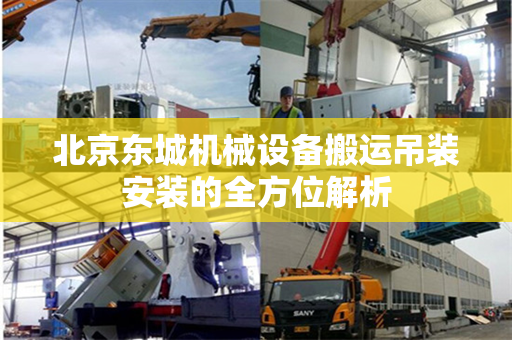 北京东城机械设备搬运吊装安装的全方位解析