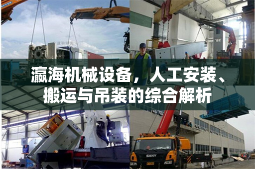 瀛海机械设备，人工安装、搬运与吊装的综合解析