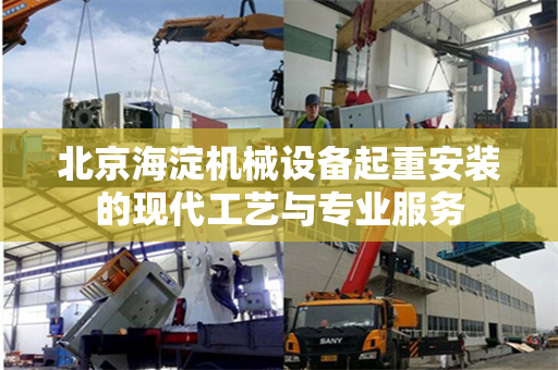 北京海淀机械设备起重安装的现代工艺与专业服务