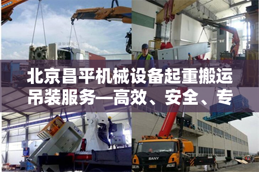 北京昌平机械设备起重搬运吊装服务—高效、安全、专业的搬运解决方案