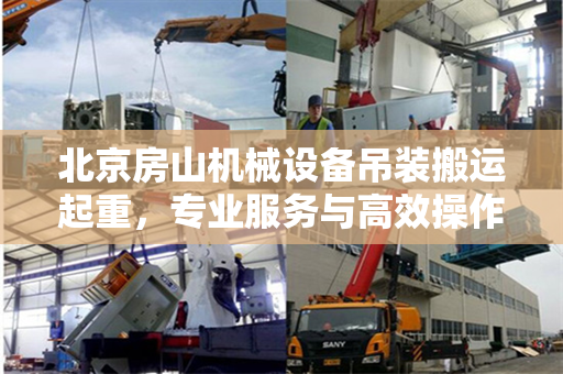 北京房山机械设备吊装搬运起重，专业服务与高效操作