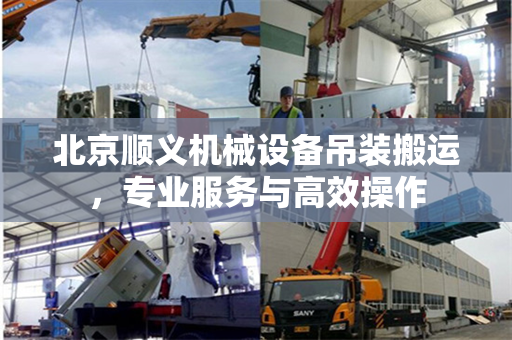 北京顺义机械设备吊装搬运，专业服务与高效操作