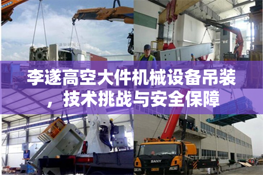 李遂高空大件机械设备吊装，技术挑战与安全保障
