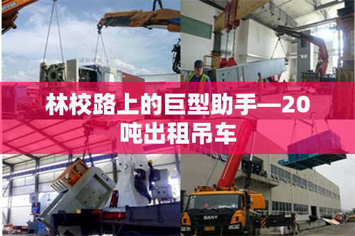 林校路上的巨型助手—20吨出租吊车